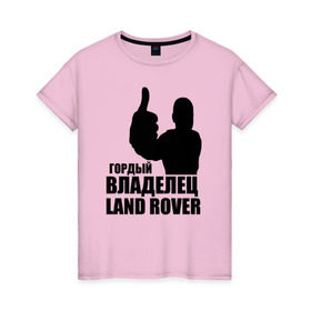 Женская футболка хлопок с принтом Гордый владелец Land Rover в Петрозаводске, 100% хлопок | прямой крой, круглый вырез горловины, длина до линии бедер, слегка спущенное плечо | land rover | водитель | гордый владелец land rover
