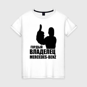 Женская футболка хлопок с принтом Гордый владелец Mercedes-Benz в Петрозаводске, 100% хлопок | прямой крой, круглый вырез горловины, длина до линии бедер, слегка спущенное плечо | avto | mercedes
