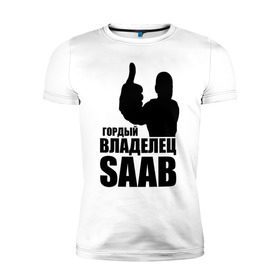 Мужская футболка премиум с принтом Гордый владелец Saab в Петрозаводске, 92% хлопок, 8% лайкра | приталенный силуэт, круглый вырез ворота, длина до линии бедра, короткий рукав | avto | saab | водитель | гордый владелец saab