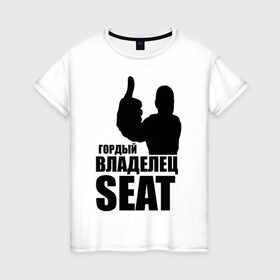 Женская футболка хлопок с принтом Гордый владелец SEAT в Петрозаводске, 100% хлопок | прямой крой, круглый вырез горловины, длина до линии бедер, слегка спущенное плечо | avto | seat | водитель | гордый владелец seat