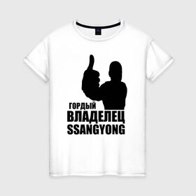 Женская футболка хлопок с принтом Гордый владелец SsangYong в Петрозаводске, 100% хлопок | прямой крой, круглый вырез горловины, длина до линии бедер, слегка спущенное плечо | ssangyong | водитель | гордый владелец ssangyong
