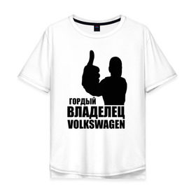 Мужская футболка хлопок Oversize с принтом Гордый владелец Volkswagen в Петрозаводске, 100% хлопок | свободный крой, круглый ворот, “спинка” длиннее передней части | volkswagen | водитель | гордый владелец volkswagen