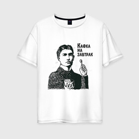 Женская футболка хлопок Oversize с принтом Кафка на завтрак в Петрозаводске, 100% хлопок | свободный крой, круглый ворот, спущенный рукав, длина до линии бедер
 | еда | завтрак | знаменитости | кафка