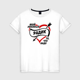 Женская футболка хлопок с принтом Любимый Радик - то, что надо в Петрозаводске, 100% хлопок | прямой крой, круглый вырез горловины, длина до линии бедер, слегка спущенное плечо | 
