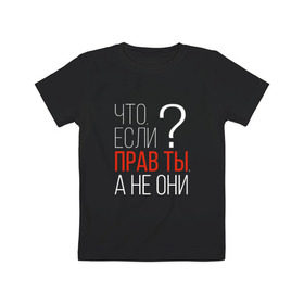 Детская футболка хлопок с принтом Что, если прав ты, а не они? в Петрозаводске, 100% хлопок | круглый вырез горловины, полуприлегающий силуэт, длина до линии бедер | о жизни | прав | ты прав