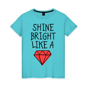 Женская футболка хлопок с принтом Shine bright like a diamond в Петрозаводске, 100% хлопок | прямой крой, круглый вырез горловины, длина до линии бедер, слегка спущенное плечо | badgirl | diamond | rihanna | riri | rnb | umbrella | риана | рианна