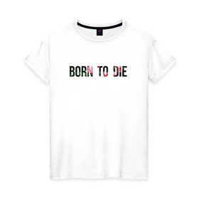 Женская футболка хлопок с принтом Born to die в Петрозаводске, 100% хлопок | прямой крой, круглый вырез горловины, длина до линии бедер, слегка спущенное плечо | 
