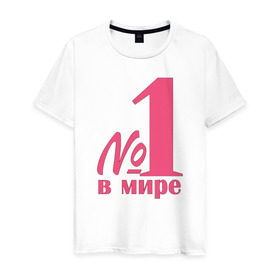 Мужская футболка хлопок с принтом Номер один в мире в Петрозаводске, 100% хлопок | прямой крой, круглый вырез горловины, длина до линии бедер, слегка спущенное плечо. | лучшая | номер | номер один в мирев мире | один