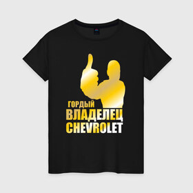 Женская футболка хлопок с принтом Гордый владелец Chevrolet в Петрозаводске, 100% хлопок | прямой крой, круглый вырез горловины, длина до линии бедер, слегка спущенное плечо | Тематика изображения на принте: 