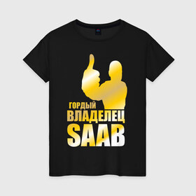Женская футболка хлопок с принтом Гордый владелец Saab в Петрозаводске, 100% хлопок | прямой крой, круглый вырез горловины, длина до линии бедер, слегка спущенное плечо | saab | автовладелец | автолюбитель | водитель