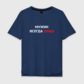 Мужская футболка хлопок Oversize с принтом Мужик всегда прав! в Петрозаводске, 100% хлопок | свободный крой, круглый ворот, “спинка” длиннее передней части | Тематика изображения на принте: мужчина