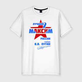 Мужская футболка премиум с принтом Лучший Максим России в Петрозаводске, 92% хлопок, 8% лайкра | приталенный силуэт, круглый вырез ворота, длина до линии бедра, короткий рукав | maks | макася | макс | максим | макся