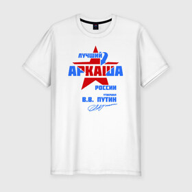 Мужская футболка премиум с принтом Лучший Аркаша России в Петрозаводске, 92% хлопок, 8% лайкра | приталенный силуэт, круглый вырез ворота, длина до линии бедра, короткий рукав | аркаша | аркашка | подпись