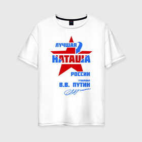 Женская футболка хлопок Oversize с принтом Лучшая Наташа России в Петрозаводске, 100% хлопок | свободный крой, круглый ворот, спущенный рукав, длина до линии бедер
 | natalya | ната | наташа | наташка