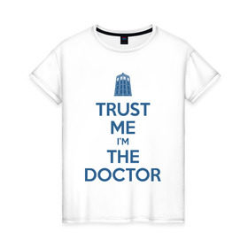 Женская футболка хлопок с принтом Trust me I`m the doctor в Петрозаводске, 100% хлопок | прямой крой, круглый вырез горловины, длина до линии бедер, слегка спущенное плечо | doctor who | keep calm | для светлых основtrust me | доктор кто