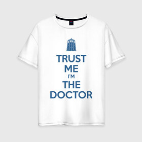 Женская футболка хлопок Oversize с принтом Trust me Im the doctor в Петрозаводске, 100% хлопок | свободный крой, круглый ворот, спущенный рукав, длина до линии бедер
 | Тематика изображения на принте: doctor who | keep calm | для светлых основtrust me | доктор кто