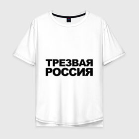Мужская футболка хлопок Oversize с принтом Трезвая россия в Петрозаводске, 100% хлопок | свободный крой, круглый ворот, “спинка” длиннее передней части | россия | трезвая | я русский