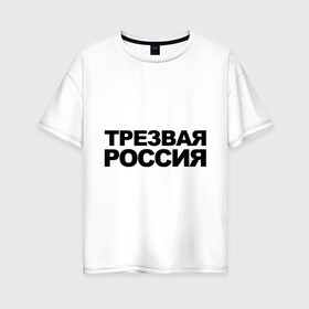 Женская футболка хлопок Oversize с принтом Трезвая россия в Петрозаводске, 100% хлопок | свободный крой, круглый ворот, спущенный рукав, длина до линии бедер
 | Тематика изображения на принте: россия | трезвая | я русский