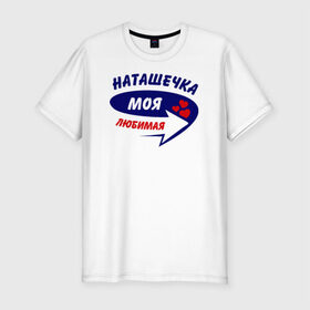 Мужская футболка премиум с принтом Наташечка моя любимая в Петрозаводске, 92% хлопок, 8% лайкра | приталенный силуэт, круглый вырез ворота, длина до линии бедра, короткий рукав | моя любимая | наталья | натаха | наташа | наташечка