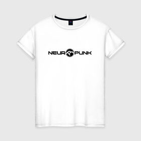 Женская футболка хлопок с принтом Neuropunk Black в Петрозаводске, 100% хлопок | прямой крой, круглый вырез горловины, длина до линии бедер, слегка спущенное плечо | dnb | neurofunk | neuropunk | neuropunk   это подкаст и серия вечеринок от лейбла tamrecords.нейропанк | tamrecords