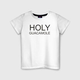 Детская футболка хлопок с принтом Holy guacamole в Петрозаводске, 100% хлопок | круглый вырез горловины, полуприлегающий силуэт, длина до линии бедер | 