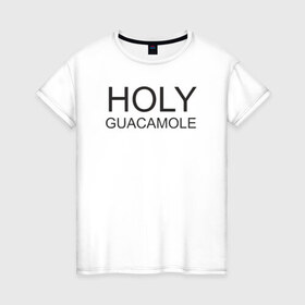Женская футболка хлопок с принтом Holy guacamole в Петрозаводске, 100% хлопок | прямой крой, круглый вырез горловины, длина до линии бедер, слегка спущенное плечо | 