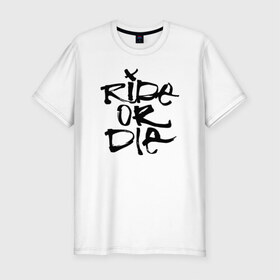 Мужская футболка премиум с принтом Ride or die в Петрозаводске, 92% хлопок, 8% лайкра | приталенный силуэт, круглый вырез ворота, длина до линии бедра, короткий рукав | extreme | ride | ride or diedie