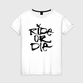 Женская футболка хлопок с принтом Ride or die в Петрозаводске, 100% хлопок | прямой крой, круглый вырез горловины, длина до линии бедер, слегка спущенное плечо | extreme | ride | ride or diedie