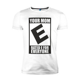 Мужская футболка премиум с принтом Your Mom, Rated E For Everyone в Петрозаводске, 92% хлопок, 8% лайкра | приталенный силуэт, круглый вырез ворота, длина до линии бедра, короткий рукав | Тематика изображения на принте: 
