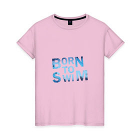 Женская футболка хлопок с принтом Born to Swim в Петрозаводске, 100% хлопок | прямой крой, круглый вырез горловины, длина до линии бедер, слегка спущенное плечо | borm to swimswim | born to swim | swimming | плавание
