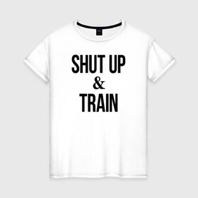 Женская футболка хлопок с принтом Shut up and train.2 в Петрозаводске, 100% хлопок | прямой крой, круглый вырез горловины, длина до линии бедер, слегка спущенное плечо | 