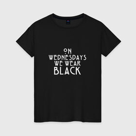 Женская футболка хлопок с принтом On wednesdays we wear black в Петрозаводске, 100% хлопок | прямой крой, круглый вырез горловины, длина до линии бедер, слегка спущенное плечо | american | horror | story | американкая | история