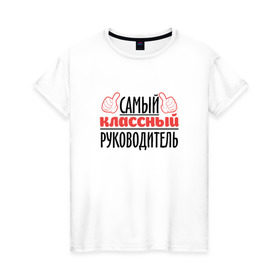 Женская футболка хлопок с принтом Самый классный руководитель в Петрозаводске, 100% хлопок | прямой крой, круглый вырез горловины, длина до линии бедер, слегка спущенное плечо | классный | руководитель | самый | учитель. школа