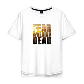 Мужская футболка хлопок Oversize с принтом Fear The Walking Dead в Петрозаводске, 100% хлопок | свободный крой, круглый ворот, “спинка” длиннее передней части | Тематика изображения на принте: dead | fear | бойтесь | бойтесь ходячих мертвецовwalking | мертвецов | ходячих