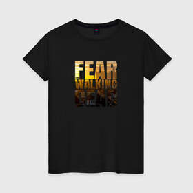 Женская футболка хлопок с принтом Fear The Walking Dead в Петрозаводске, 100% хлопок | прямой крой, круглый вырез горловины, длина до линии бедер, слегка спущенное плечо | dead | fear | бойтесь | бойтесь ходячих мертвецовwalking | мертвецов | ходячих