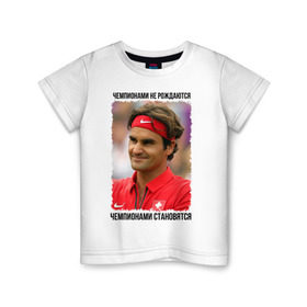 Детская футболка хлопок с принтом Роджер Федерер (Roger Federer) в Петрозаводске, 100% хлопок | круглый вырез горловины, полуприлегающий силуэт, длина до линии бедер | чемпионами не рождаются | чемпионами становятся