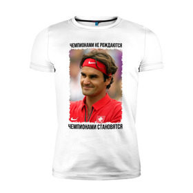 Мужская футболка премиум с принтом Роджер Федерер (Roger Federer) в Петрозаводске, 92% хлопок, 8% лайкра | приталенный силуэт, круглый вырез ворота, длина до линии бедра, короткий рукав | чемпионами не рождаются | чемпионами становятся