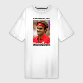 Платье-футболка хлопок с принтом Роджер Федерер (Roger Federer) в Петрозаводске,  |  | чемпионами не рождаются | чемпионами становятся