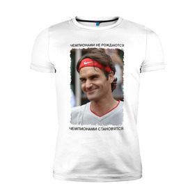 Мужская футболка премиум с принтом Роджер Федерер (Roger Federer) в Петрозаводске, 92% хлопок, 8% лайкра | приталенный силуэт, круглый вырез ворота, длина до линии бедра, короткий рукав | Тематика изображения на принте: чемпионами не рождаются | чемпионами становятся