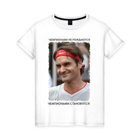 Женская футболка хлопок с принтом Роджер Федерер (Roger Federer) в Петрозаводске, 100% хлопок | прямой крой, круглый вырез горловины, длина до линии бедер, слегка спущенное плечо | Тематика изображения на принте: чемпионами не рождаются | чемпионами становятся