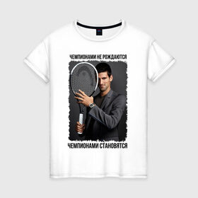 Женская футболка хлопок с принтом Новак Джокович (Djokovic) в Петрозаводске, 100% хлопок | прямой крой, круглый вырез горловины, длина до линии бедер, слегка спущенное плечо | чемпионами не рождаются | чемпионами становятся