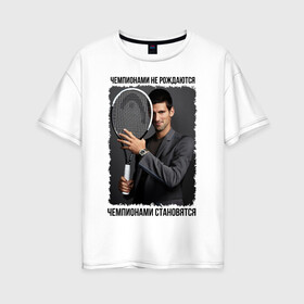 Женская футболка хлопок Oversize с принтом Новак Джокович (Djokovic) в Петрозаводске, 100% хлопок | свободный крой, круглый ворот, спущенный рукав, длина до линии бедер
 | чемпионами не рождаются | чемпионами становятся