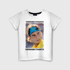 Детская футболка хлопок с принтом Рафаэль Надаль (Rafael Nadal) в Петрозаводске, 100% хлопок | круглый вырез горловины, полуприлегающий силуэт, длина до линии бедер | Тематика изображения на принте: чемпионами не рождаются | чемпионами становятся