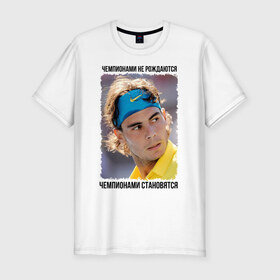 Мужская футболка премиум с принтом Рафаэль Надаль (Rafael Nadal) в Петрозаводске, 92% хлопок, 8% лайкра | приталенный силуэт, круглый вырез ворота, длина до линии бедра, короткий рукав | чемпионами не рождаются | чемпионами становятся