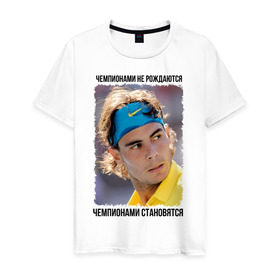 Мужская футболка хлопок с принтом Рафаэль Надаль (Rafael Nadal) в Петрозаводске, 100% хлопок | прямой крой, круглый вырез горловины, длина до линии бедер, слегка спущенное плечо. | чемпионами не рождаются | чемпионами становятся