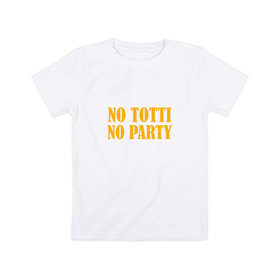Детская футболка хлопок с принтом No Totti, No party в Петрозаводске, 100% хлопок | круглый вырез горловины, полуприлегающий силуэт, длина до линии бедер | franchesco | roma | totti | рома | тотти