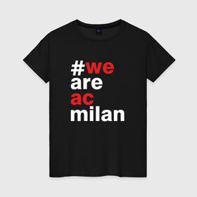 Женская футболка хлопок с принтом We are AC Milan в Петрозаводске, 100% хлопок | прямой крой, круглый вырез горловины, длина до линии бедер, слегка спущенное плечо | a | ac | milan | serie | италия | милан | футбол