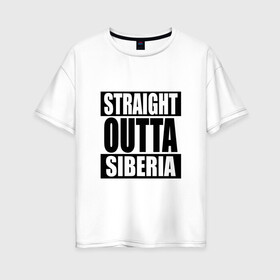 Женская футболка хлопок Oversize с принтом Прямиком из Сибири в Петрозаводске, 100% хлопок | свободный крой, круглый ворот, спущенный рукав, длина до линии бедер
 | outta | siberia | straight | сибирь