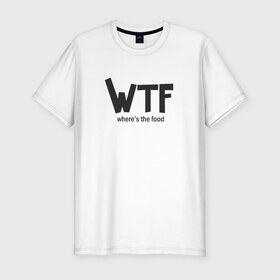 Мужская футболка премиум с принтом WTF - where`s the food в Петрозаводске, 92% хлопок, 8% лайкра | приталенный силуэт, круглый вырез ворота, длина до линии бедра, короткий рукав | Тематика изображения на принте: 