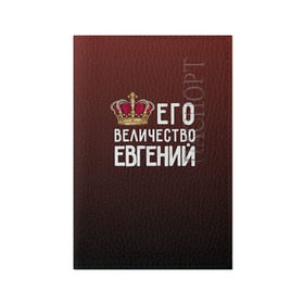 Обложка для паспорта матовая кожа с принтом Евгений и корона в Петрозаводске, натуральная матовая кожа | размер 19,3 х 13,7 см; прозрачные пластиковые крепления | величество | евгений | его величество | женя | имя | корона | царь